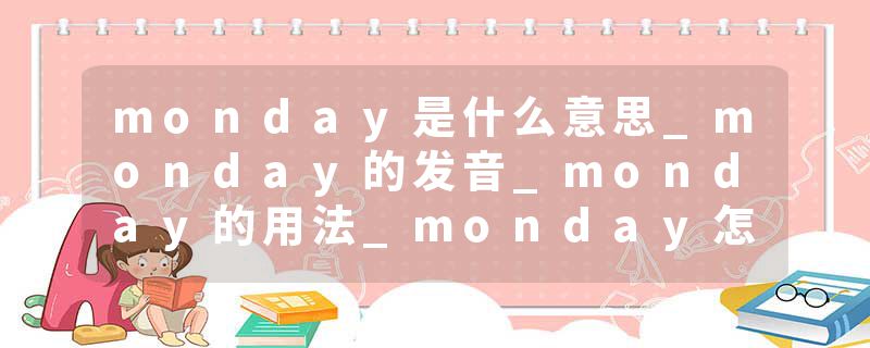 monday是什么意思_monday的发音_monday的用法_monday怎么记_monday翻译