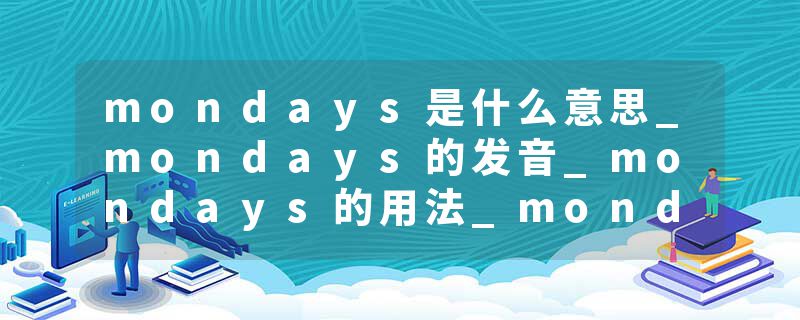 mondays是什么意思_mondays的发音_mondays的用法_mondays怎么记_mondays翻译
