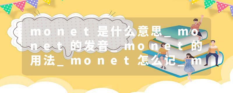 monet是什么意思_monet的发音_monet的用法_monet怎么记_monet翻译