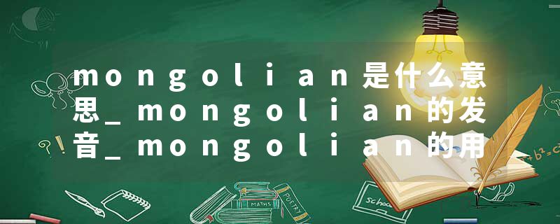 mongolian是什么意思_mongolian的发音_mongolian的用法_mongolian怎么记_mongolian翻译