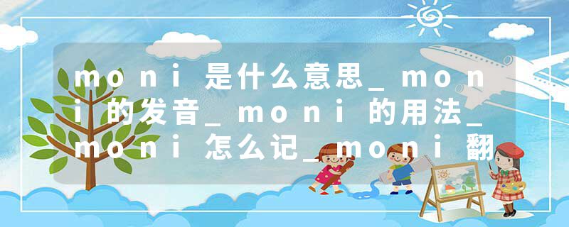 moni是什么意思_moni的发音_moni的用法_moni怎么记_moni翻译