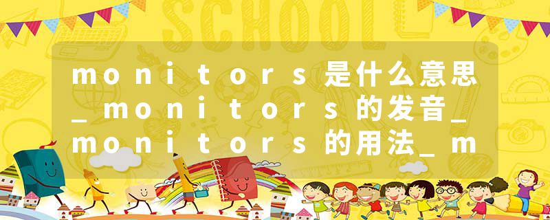 monitors是什么意思_monitors的发音_monitors的用法_monitors怎么记_monitors翻译
