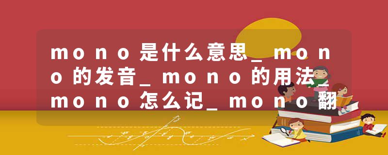 mono是什么意思_mono的发音_mono的用法_mono怎么记_mono翻译