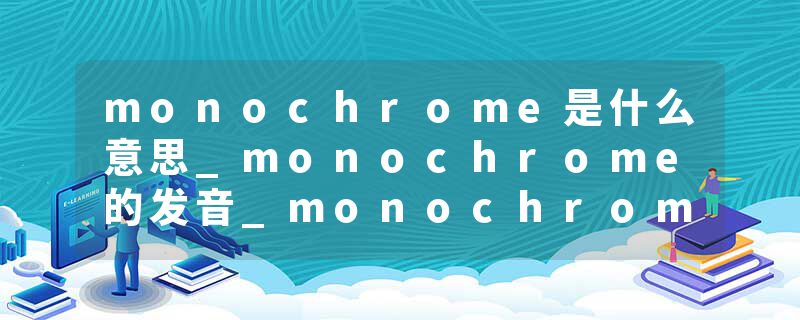 monochrome是什么意思_monochrome的发音_monochrome的用法_monochrome怎么记_monochrome翻译