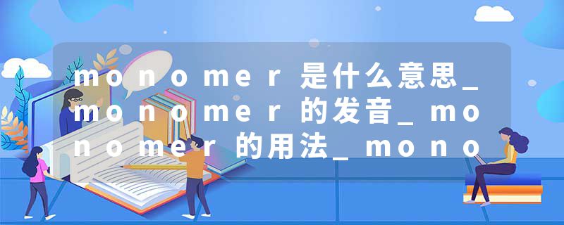 monomer是什么意思_monomer的发音_monomer的用法_monomer怎么记_monomer翻译