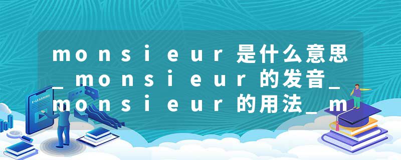 monsieur是什么意思_monsieur的发音_monsieur的用法_monsieur怎么记_monsieur翻译