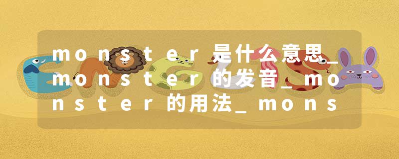 monster是什么意思_monster的发音_monster的用法_monster怎么记_monster翻译