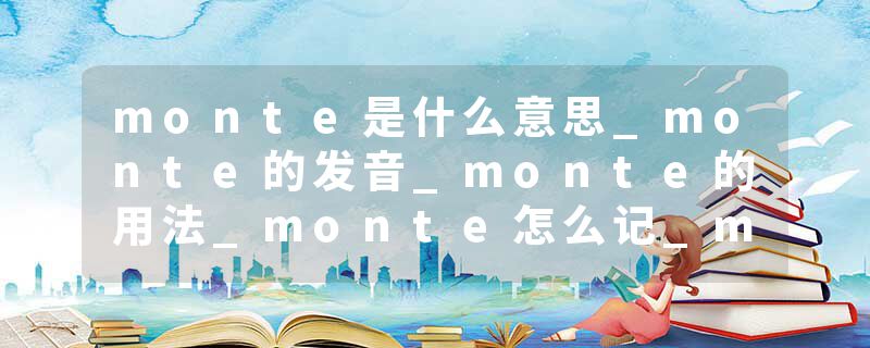 monte是什么意思_monte的发音_monte的用法_monte怎么记_monte翻译