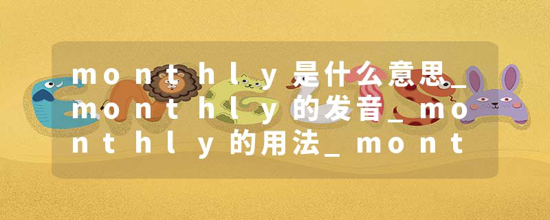 monthly是什么意思_monthly的发音_monthly的用法_monthly怎么记_monthly翻译