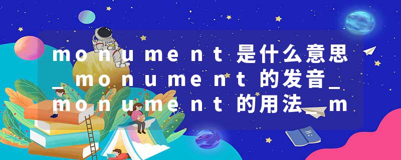 monument是什么意思_monument的发音_monument的用法_monument怎么记_monument翻译