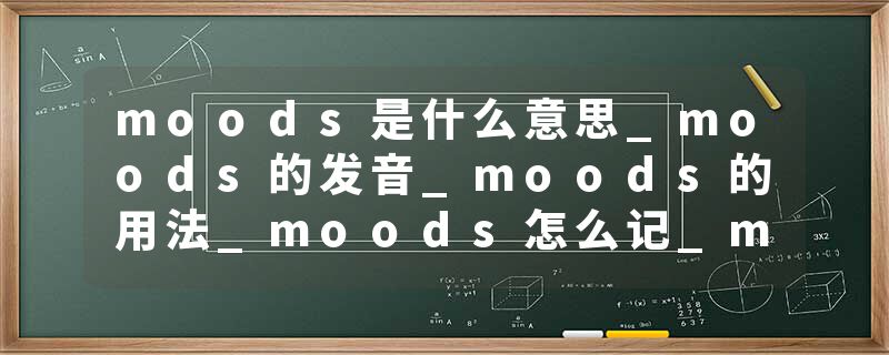 moods是什么意思_moods的发音_moods的用法_moods怎么记_moods翻译