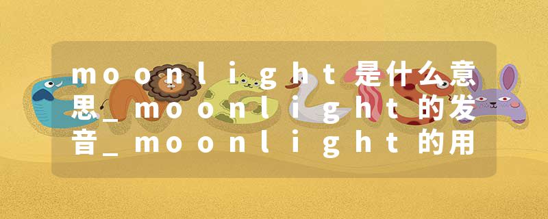 moonlight是什么意思_moonlight的发音_moonlight的用法_moonlight怎么记_moonlight翻译