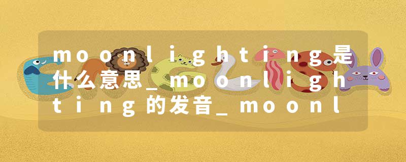 moonlighting是什么意思_moonlighting的发音_moonlighting的用法_moonlighting怎么记_moonlighting翻译