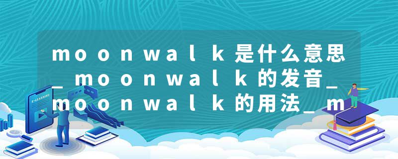 moonwalk是什么意思_moonwalk的发音_moonwalk的用法_moonwalk怎么记_moonwalk翻译
