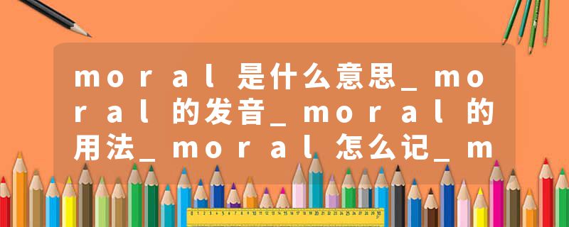 moral是什么意思_moral的发音_moral的用法_moral怎么记_moral翻译