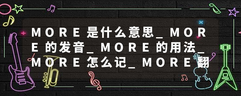 MORE是什么意思_MORE的发音_MORE的用法_MORE怎么记_MORE翻译