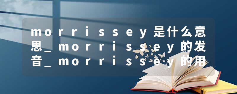 morrissey是什么意思_morrissey的发音_morrissey的用法_morrissey怎么记_morrissey翻译