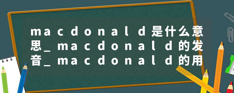 macdonald是什么意思_macdonald的发音_macdonald的用法_macdonald怎么记_macdonald翻译