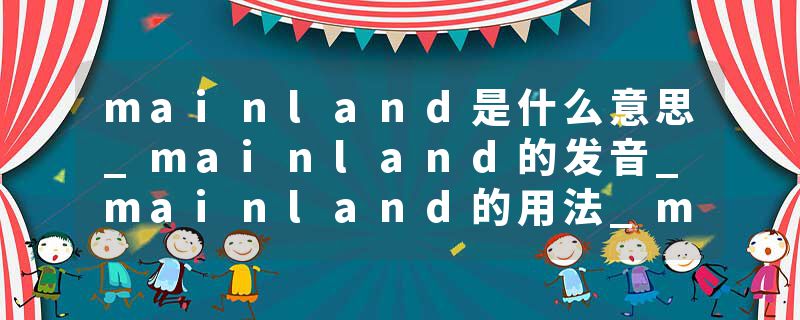 mainland是什么意思_mainland的发音_mainland的用法_mainland怎么记_mainland翻译