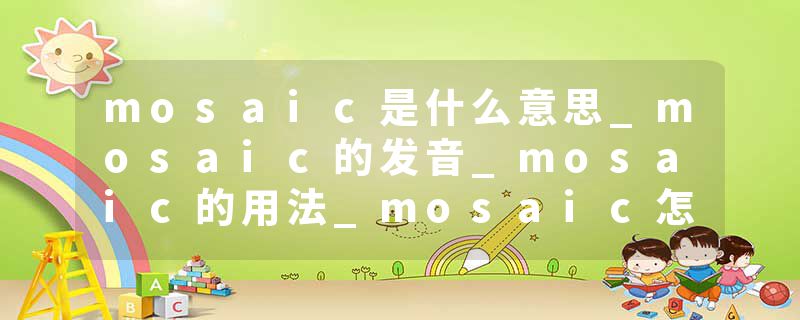 mosaic是什么意思_mosaic的发音_mosaic的用法_mosaic怎么记_mosaic翻译
