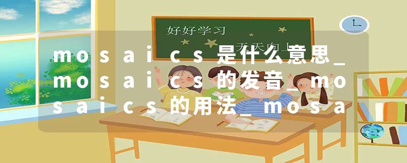 mosaics是什么意思_mosaics的发音_mosaics的用法_mosaics怎么记_mosaics翻译
