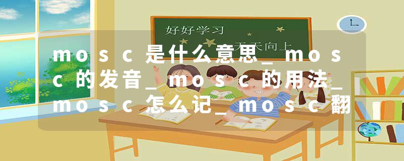 mosc是什么意思_mosc的发音_mosc的用法_mosc怎么记_mosc翻译