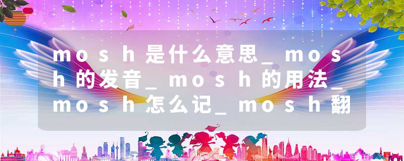 mosh是什么意思_mosh的发音_mosh的用法_mosh怎么记_mosh翻译