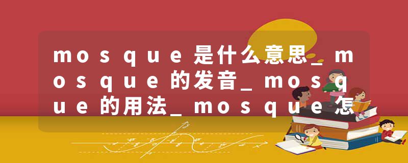 mosque是什么意思_mosque的发音_mosque的用法_mosque怎么记_mosque翻译