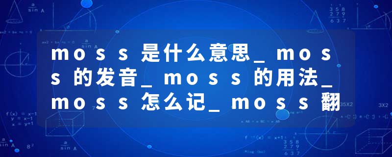 moss是什么意思_moss的发音_moss的用法_moss怎么记_moss翻译