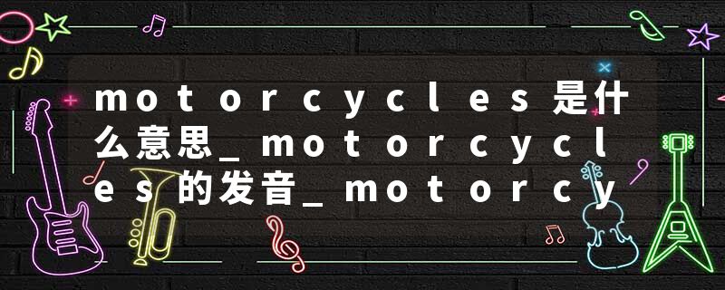 motorcycles是什么意思_motorcycles的发音_motorcycles的用法_motorcycles怎么记_motorcycles翻译
