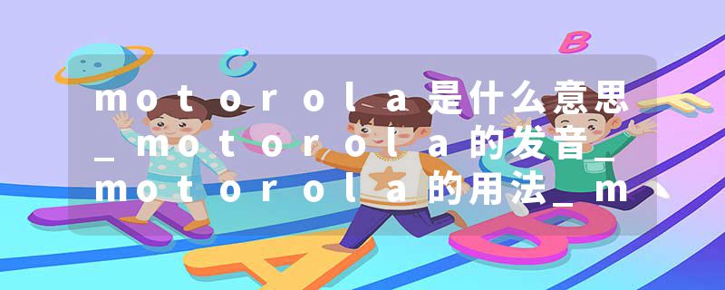 motorola是什么意思_motorola的发音_motorola的用法_motorola怎么记_motorola翻译