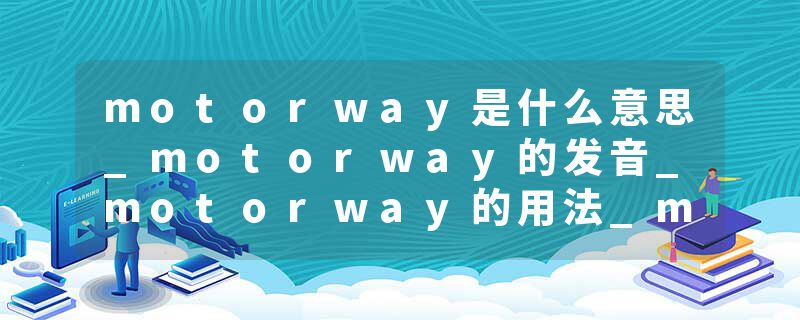 motorway是什么意思_motorway的发音_motorway的用法_motorway怎么记_motorway翻译