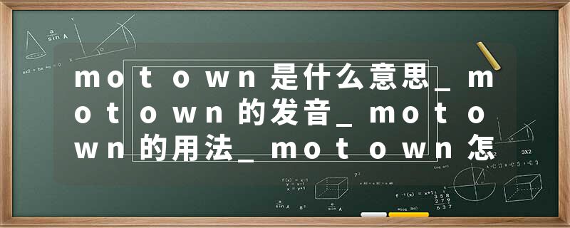 motown是什么意思_motown的发音_motown的用法_motown怎么记_motown翻译