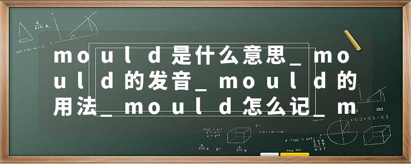 mould是什么意思_mould的发音_mould的用法_mould怎么记_mould翻译