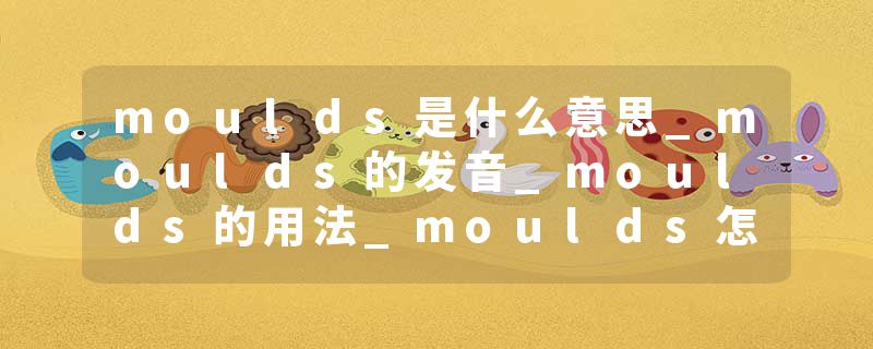 moulds是什么意思_moulds的发音_moulds的用法_moulds怎么记_moulds翻译