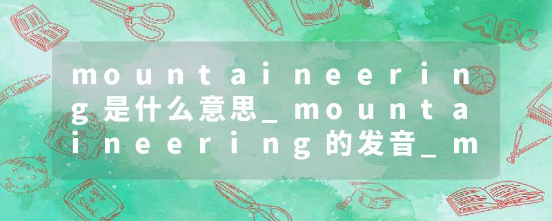 mountaineering是什么意思_mountaineering的发音_mountaineering的用法_mountaineering怎么记_mountaineering翻译