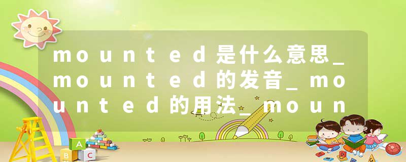 mounted是什么意思_mounted的发音_mounted的用法_mounted怎么记_mounted翻译