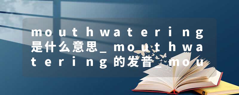 mouthwatering是什么意思_mouthwatering的发音_mouthwatering的用法_mouthwatering怎么记_mouthwatering翻译