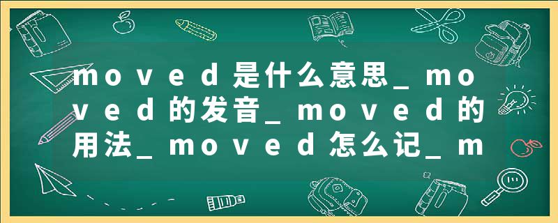 moved是什么意思_moved的发音_moved的用法_moved怎么记_moved翻译