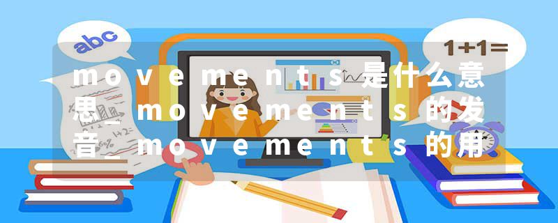 movements是什么意思_movements的发音_movements的用法_movements怎么记_movements翻译