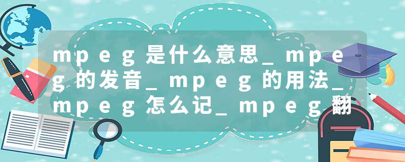 mpeg是什么意思_mpeg的发音_mpeg的用法_mpeg怎么记_mpeg翻译