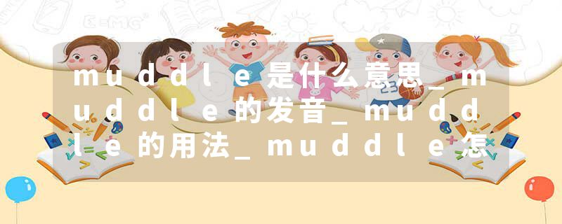 muddle是什么意思_muddle的发音_muddle的用法_muddle怎么记_muddle翻译