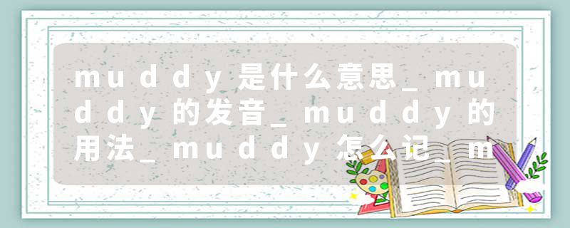 muddy是什么意思_muddy的发音_muddy的用法_muddy怎么记_muddy翻译