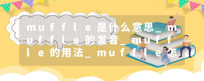 muffle是什么意思_muffle的发音_muffle的用法_muffle怎么记_muffle翻译