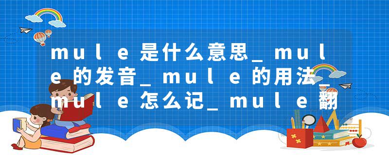 mule是什么意思_mule的发音_mule的用法_mule怎么记_mule翻译