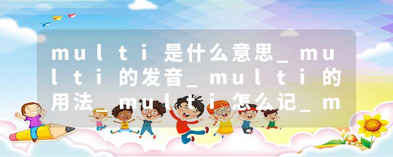 multi是什么意思_multi的发音_multi的用法_multi怎么记_multi翻译