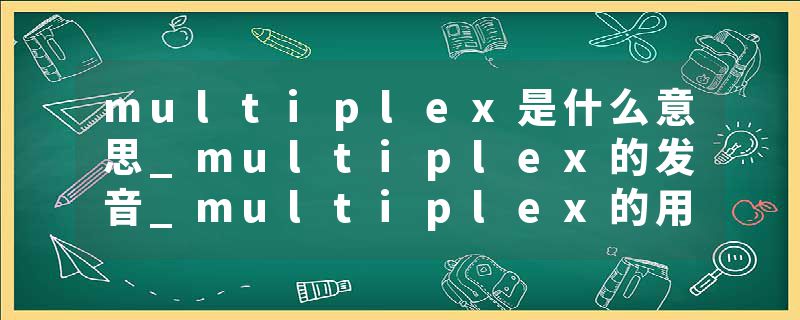 multiplex是什么意思_multiplex的发音_multiplex的用法_multiplex怎么记_multiplex翻译