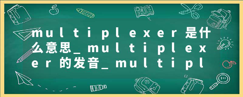 multiplexer是什么意思_multiplexer的发音_multiplexer的用法_multiplexer怎么记_multiplexer翻译