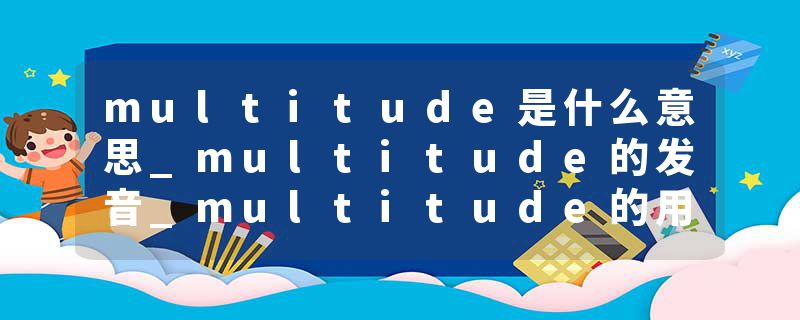 multitude是什么意思_multitude的发音_multitude的用法_multitude怎么记_multitude翻译
