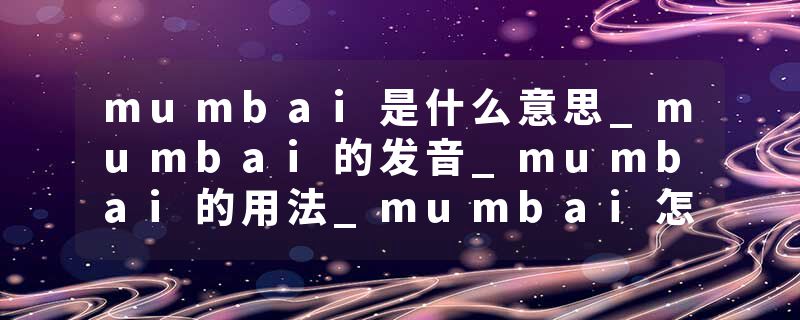 mumbai是什么意思_mumbai的发音_mumbai的用法_mumbai怎么记_mumbai翻译